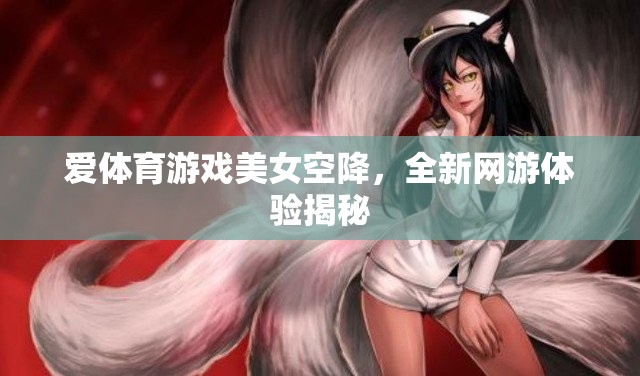 愛體育游戲美女空降，全新網(wǎng)游體驗揭秘