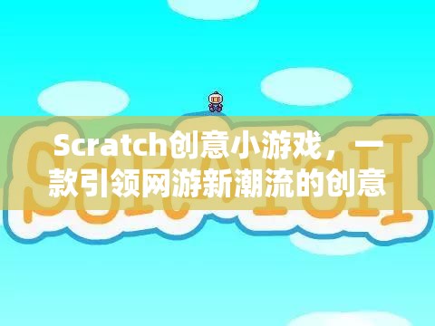 Scratch創(chuàng)意小游戲，一款引領(lǐng)網(wǎng)游新潮流的創(chuàng)意互動(dòng)游戲