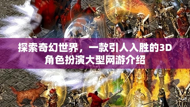 探索奇幻世界，一款引人入勝的3D角色扮演大型網(wǎng)游介紹