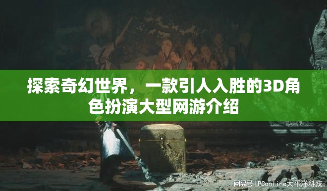 探索奇幻世界，一款引人入勝的3D角色扮演大型網(wǎng)游介紹