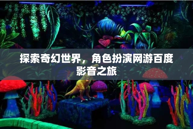 探索奇幻世界，角色扮演網(wǎng)游百度影音之旅