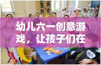 幼兒六一創(chuàng)意游戲，讓孩子們在游戲中快樂成長