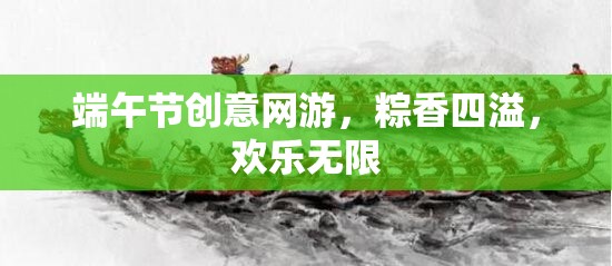 端午節(jié)創(chuàng)意網(wǎng)游，粽香四溢，歡樂無限