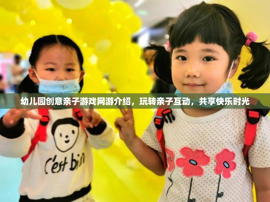 幼兒園創(chuàng)意親子游戲網(wǎng)游，玩轉(zhuǎn)互動(dòng)，共享親子快樂(lè)時(shí)光