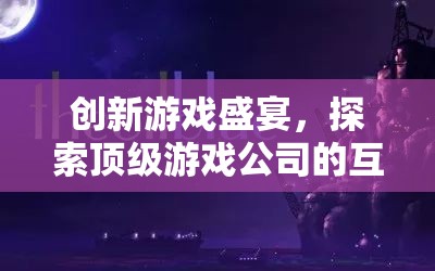 創(chuàng)新游戲盛宴，探索頂級游戲公司的互聯(lián)網(wǎng)推廣策略