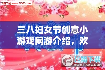 三八婦女節(jié)創(chuàng)意小游戲網(wǎng)游介紹，歡樂(lè)共度女神節(jié)