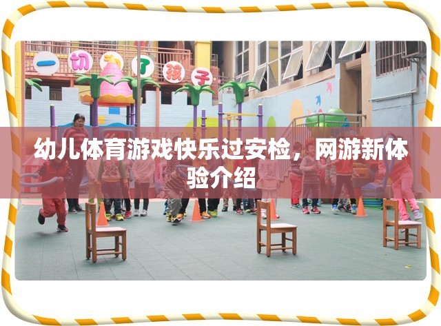 幼兒體育游戲快樂過安檢，網(wǎng)游新體驗介紹