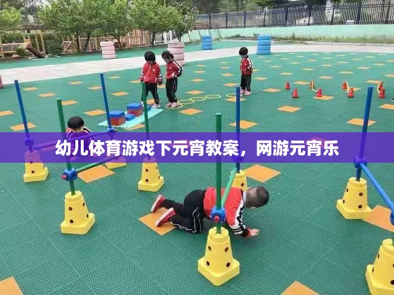 幼兒體育游戲下元宵教案，網(wǎng)游元宵樂