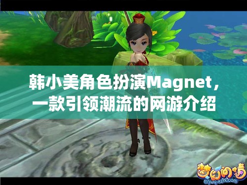 韓小美角色扮演Magnet，一款引領潮流的網(wǎng)游介紹