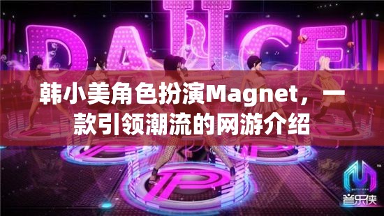 韓小美角色扮演Magnet，一款引領潮流的網(wǎng)游介紹