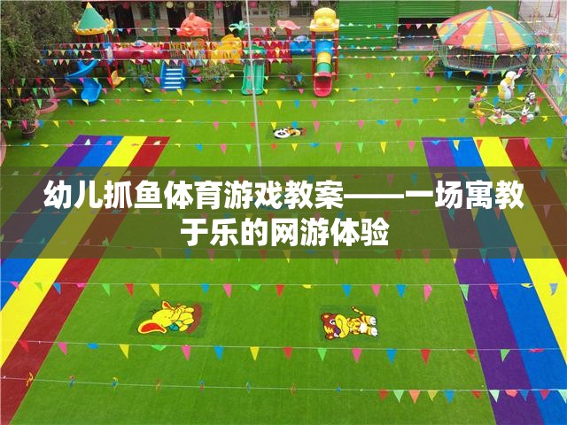 幼兒抓魚體育游戲教案——一場寓教于樂的網(wǎng)游體驗