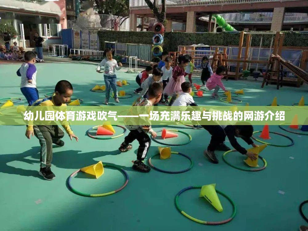 幼兒園體育游戲吹氣——一場(chǎng)充滿樂趣與挑戰(zhàn)的網(wǎng)游介紹