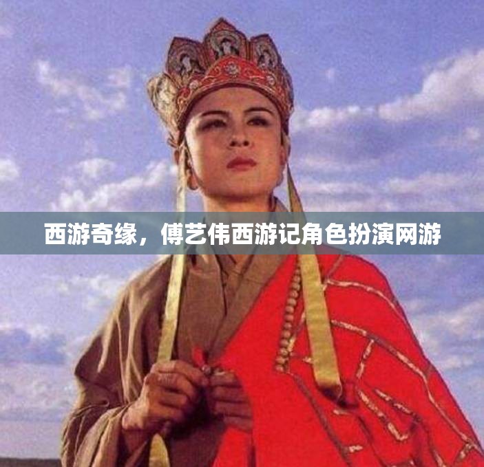 西游奇緣，傅藝偉西游記角色扮演網(wǎng)游