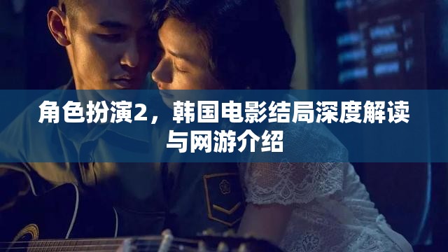 角色扮演2，韓國電影結局深度解讀與網(wǎng)游介紹