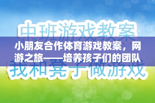 小朋友合作體育游戲教案，網(wǎng)游之旅——培養(yǎng)孩子們的團隊協(xié)作與溝通能力