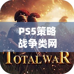 PS5策略戰(zhàn)爭類網(wǎng)游介紹，戰(zhàn)略之巔，戰(zhàn)火重燃