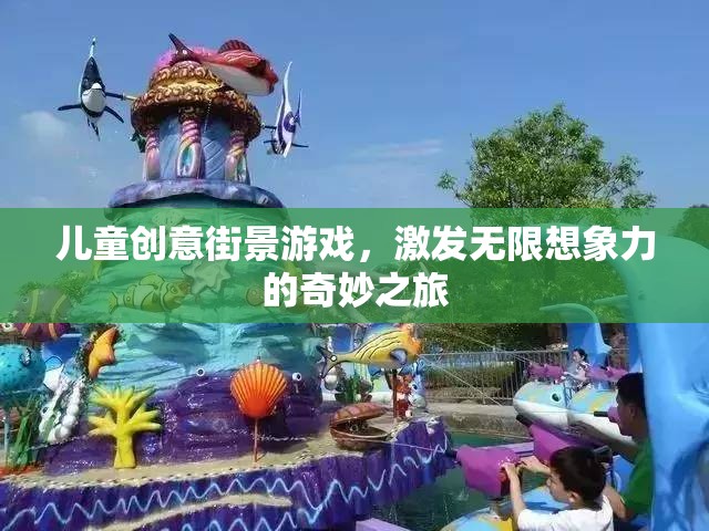 兒童創(chuàng)意街景游戲，激發(fā)無限想象力的奇妙之旅