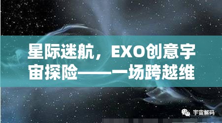 EXO創(chuàng)意宇宙探險(xiǎn)，星際迷航的奇幻維度之旅