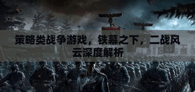 鐵幕之下，深度解析二戰(zhàn)風(fēng)云策略戰(zhàn)爭游戲