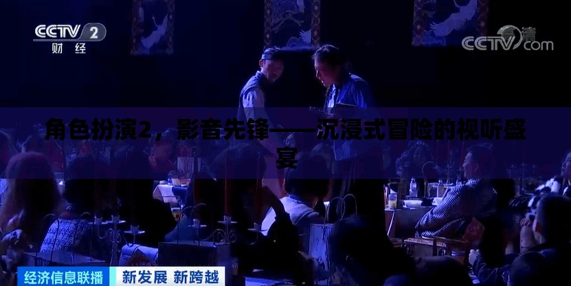 角色扮演2，影音先鋒——開啟沉浸式冒險的視聽盛宴