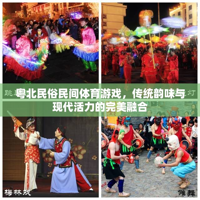 粵北民俗民間體育游戲，傳統(tǒng)韻味與現(xiàn)代活力的完美交融