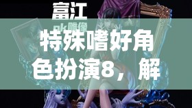 解鎖內(nèi)心奇幻之旅，特殊嗜好角色扮演8的探索