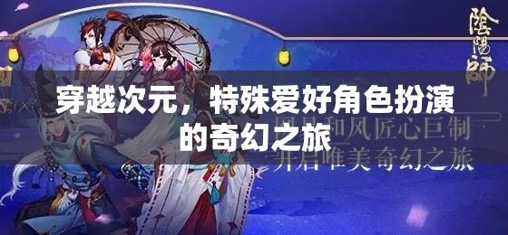 穿越次元，特殊愛好角色扮演的奇幻之旅