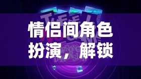 解鎖愛情新維度的趣味游戲，情侶間角色扮演的探索