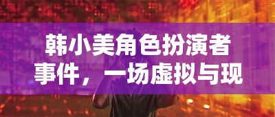 韓小美角色扮演者事件，虛擬與現實的交織冒險