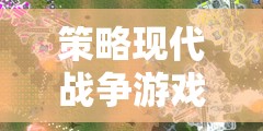 未來戰(zhàn)域，深度解析戰(zhàn)域風(fēng)云策略現(xiàn)代戰(zhàn)爭游戲