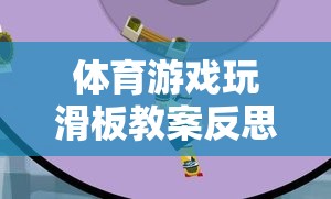 體育游戲玩滑板教案反思，激發(fā)潛能與挑戰(zhàn)的趣味之旅