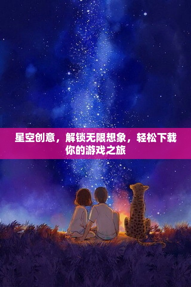 星空創(chuàng)意，解鎖無限想象，一鍵開啟游戲之旅