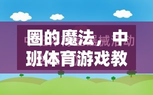 中班體育游戲教案，探索‘圈’的魔法創(chuàng)意指南