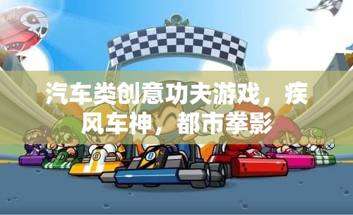 汽車類創(chuàng)意功夫游戲，疾風(fēng)車神，都市拳影