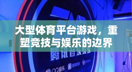 重塑競技與娛樂的邊界，大型體育平臺游戲的革新之路