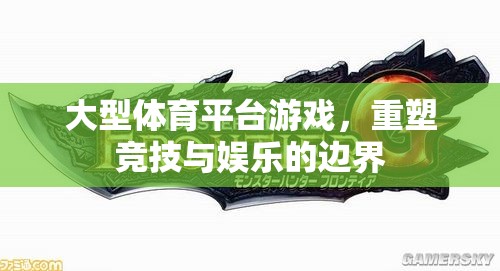 重塑競技與娛樂的邊界，大型體育平臺游戲的革新之路