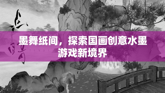 墨舞紙間，解鎖國畫創(chuàng)意水墨游戲新境界