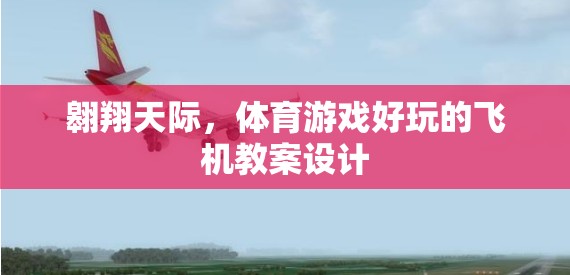 翱翔天際，創(chuàng)意無(wú)限的體育游戲飛機(jī)教案設(shè)計(jì)