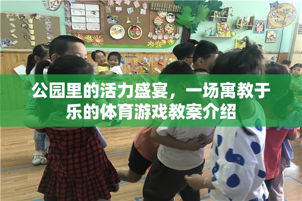 公園里的活力盛宴，一場寓教于樂的體育游戲教案介紹