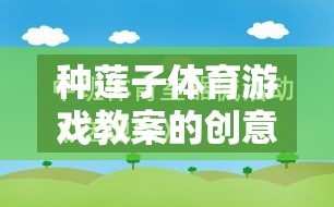 綠色盛宴，種蓮子體育游戲教案的創(chuàng)意與寓教于樂的反思