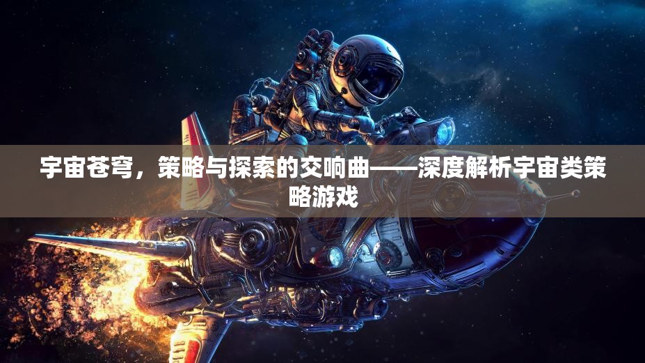 宇宙蒼穹，策略與探索的交響樂章——深度剖析宇宙類策略游戲