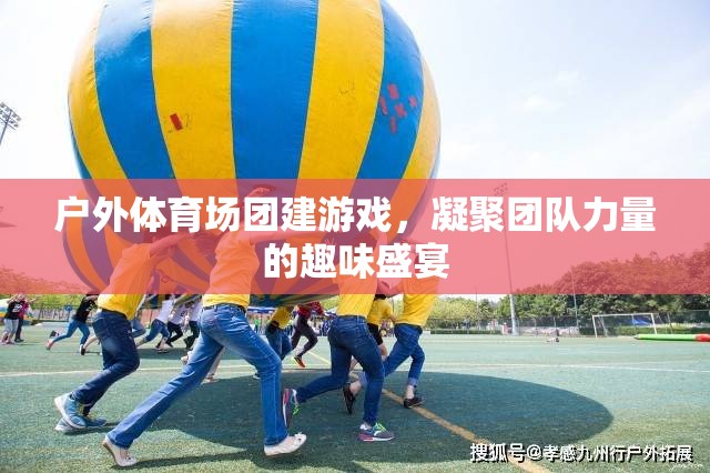 戶外體育場團建游戲，凝聚團隊力量的趣味盛宴