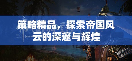 策略精品，探索帝國風(fēng)云的深邃與輝煌