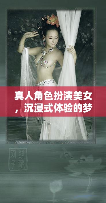 夢(mèng)幻之旅，沉浸式體驗(yàn)的真人角色扮演美女之旅