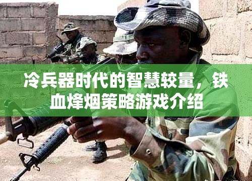 冷兵器時(shí)代的智慧較量，鐵血烽煙策略游戲介紹