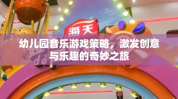 幼兒園音樂游戲策略，開啟創(chuàng)意與樂趣的奇妙之旅