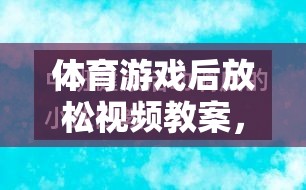 體育游戲后放松視頻教案，讓身心回歸寧靜的奇妙旅程