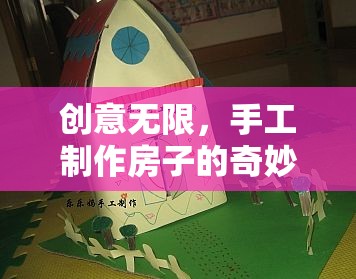 創(chuàng)意無限，手工制作房子的奇妙之旅