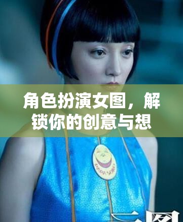 角色扮演女圖，解鎖你的創(chuàng)意與想象