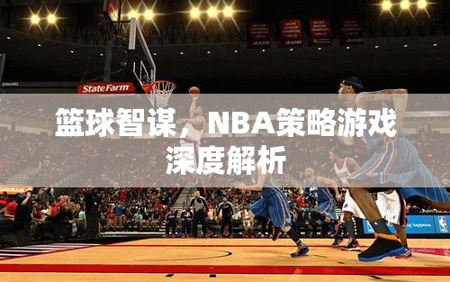 籃球智謀，深度解析NBA策略游戲的策略與智慧